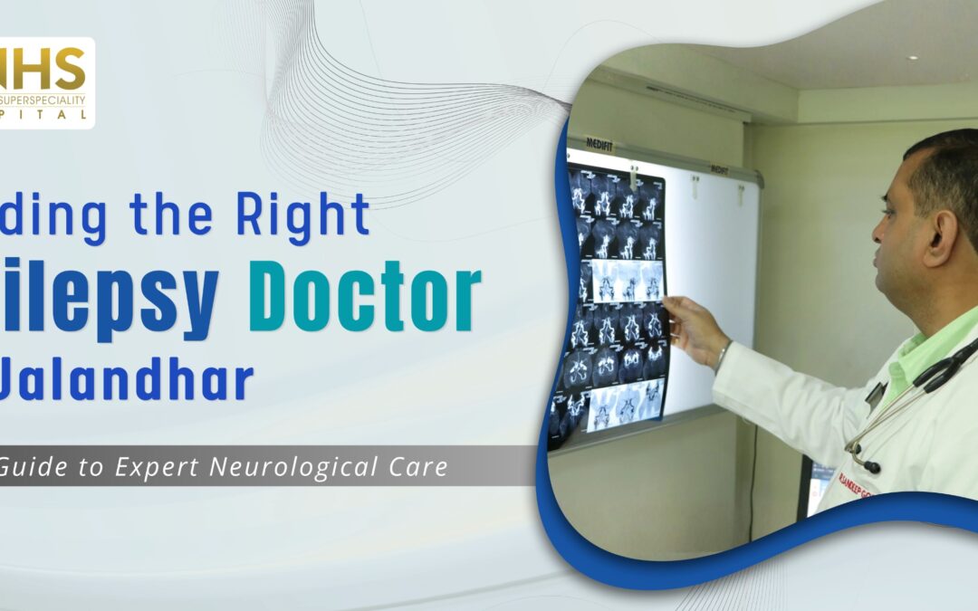 Finding the Right Epilepsy Doctor in Jalandhar: Your Guide to Expert Neurological Care | 5 Key Things to Know